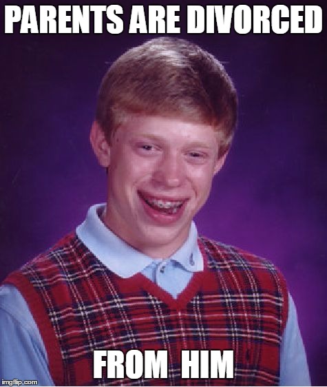 Bad Luck Brian Meme | PARENTS ARE DIVORCED FROM  HIM | image tagged in memes,bad luck brian | made w/ Imgflip meme maker
