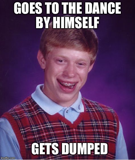 Bad Luck Brian Meme | GOES TO THE DANCE BY HIMSELF; GETS DUMPED | image tagged in memes,bad luck brian | made w/ Imgflip meme maker