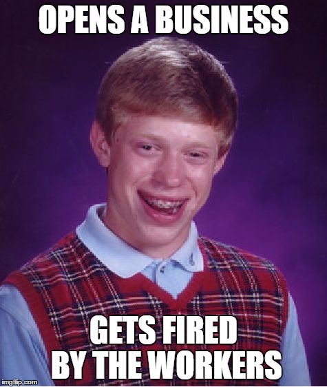 Bad Luck Brian | OPENS A BUSINESS; GETS FIRED BY THE WORKERS | image tagged in memes,bad luck brian | made w/ Imgflip meme maker