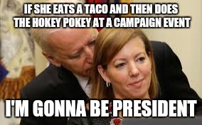 Creepy Uncle Joe | IF SHE EATS A TACO AND THEN DOES THE HOKEY POKEY AT A CAMPAIGN EVENT I'M GONNA BE PRESIDENT | image tagged in creepy uncle joe | made w/ Imgflip meme maker