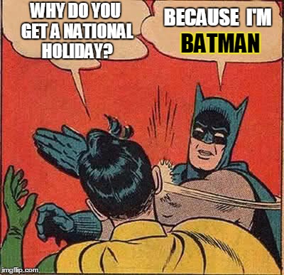 September 17 is Batman Day | WHY DO YOU GET A NATIONAL HOLIDAY? BECAUSE  I'M; BATMAN | image tagged in memes,batman slapping robin | made w/ Imgflip meme maker