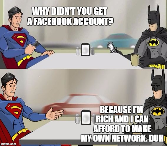 Hishe Superman and Batman | WHY DIDN'T YOU GET A FACEBOOK ACCOUNT? BECAUSE I'M RICH AND I CAN AFFORD TO MAKE MY OWN NETWORK. DUH | image tagged in hishe superman and batman | made w/ Imgflip meme maker