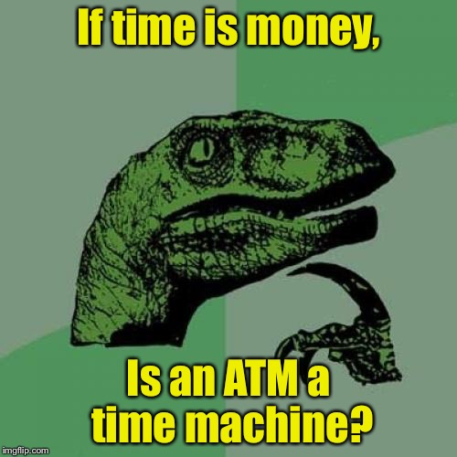 Philosoraptor | If time is money, Is an ATM a time machine? | image tagged in memes,philosoraptor | made w/ Imgflip meme maker