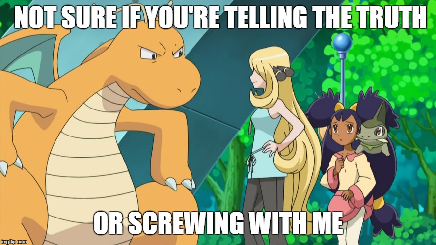 Not sure if... (Dragonite Edition) | NOT SURE IF YOU'RE TELLING THE TRUTH; OR SCREWING WITH ME | image tagged in not sure if,dragonite,meme,pokemon,iris | made w/ Imgflip meme maker