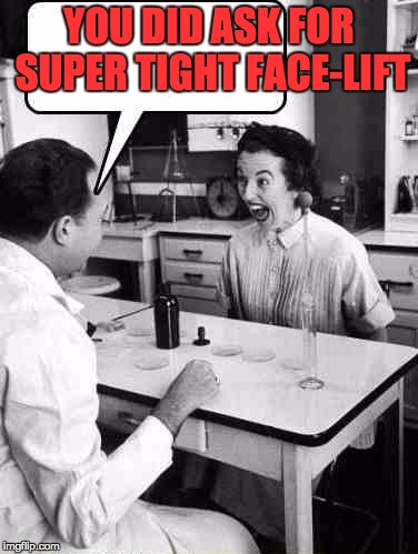 You did ask for a super tight face lift... | YOU DID ASK FOR SUPER TIGHT FACE-LIFT | image tagged in doctor consultation,face lift,doctor,cosmetic surgery,botox | made w/ Imgflip meme maker
