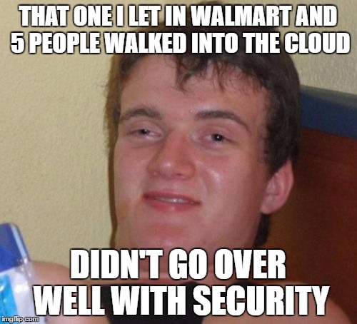10 Guy Meme | THAT ONE I LET IN WALMART AND 5 PEOPLE WALKED INTO THE CLOUD DIDN'T GO OVER WELL WITH SECURITY | image tagged in memes,10 guy | made w/ Imgflip meme maker