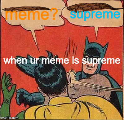 Batman Slapping Robin Meme | meme? supreme; when ur meme is supreme | image tagged in memes,batman slapping robin,scumbag | made w/ Imgflip meme maker
