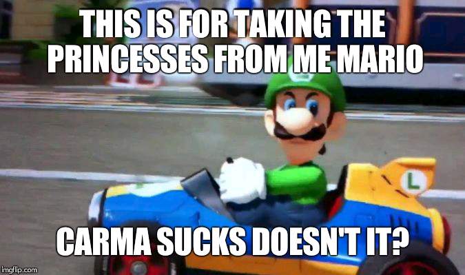 THIS IS FOR TAKING THE PRINCESSES FROM ME MARIO; CARMA SUCKS DOESN'T IT? | image tagged in luigi death stare | made w/ Imgflip meme maker