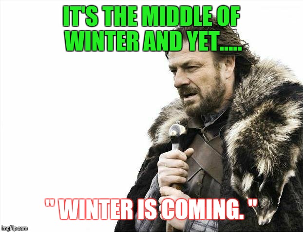 Brace Yourselves X is Coming Meme | IT'S THE MIDDLE OF WINTER AND YET..... " WINTER IS COMING. " | image tagged in memes,brace yourselves x is coming | made w/ Imgflip meme maker