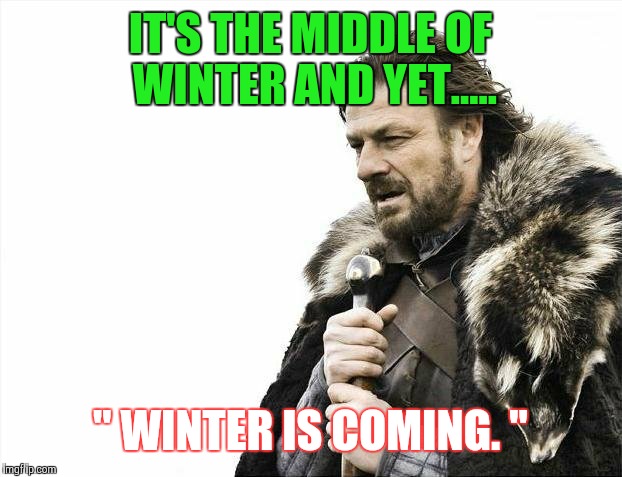 Brace Yourselves X is Coming | IT'S THE MIDDLE OF WINTER AND YET..... " WINTER IS COMING. " | image tagged in memes,brace yourselves x is coming | made w/ Imgflip meme maker