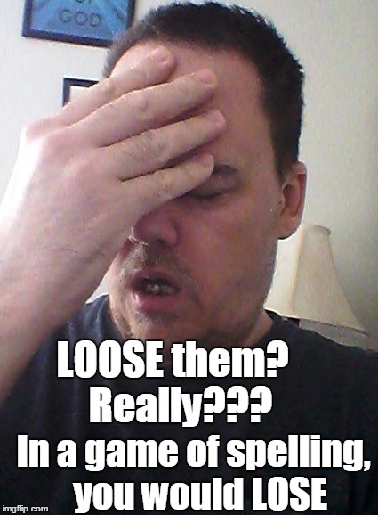 In a game of spelling,  you would LOSE LOOSE them?  Really??? | made w/ Imgflip meme maker