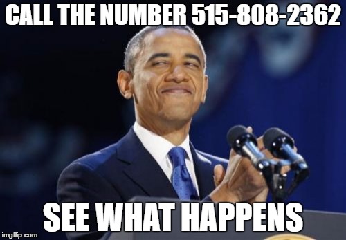 See what happens | CALL THE NUMBER 515-808-2362; SEE WHAT HAPPENS | image tagged in memes,2nd term obama | made w/ Imgflip meme maker