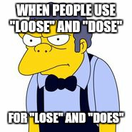 Angry | WHEN PEOPLE USE "LOOSE" AND "DOSE"; FOR "LOSE" AND "DOES" | image tagged in memes,grammar nazi | made w/ Imgflip meme maker