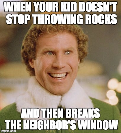Damn kids... What did I tell you?!?!?! | WHEN YOUR KID DOESN'T STOP THROWING ROCKS; AND THEN BREAKS THE NEIGHBOR'S WINDOW | image tagged in memes,buddy the elf,kids,windows,dumb,funny | made w/ Imgflip meme maker