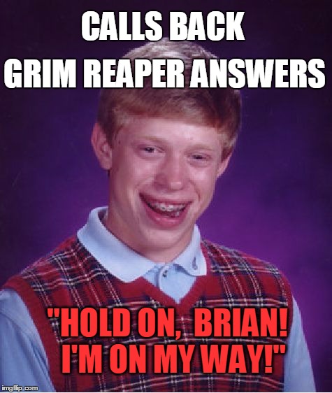 Bad Luck Brian Meme | CALLS BACK GRIM REAPER ANSWERS "HOLD ON,  BRIAN!  I'M ON MY WAY!" | image tagged in memes,bad luck brian | made w/ Imgflip meme maker