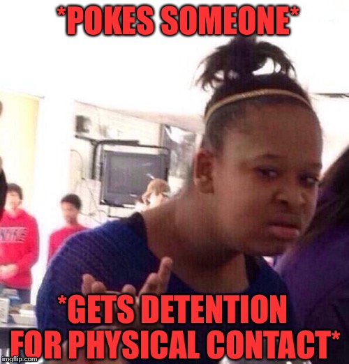 Black Girl Wat Meme | *POKES SOMEONE*; *GETS DETENTION FOR PHYSICAL CONTACT* | image tagged in memes,black girl wat | made w/ Imgflip meme maker
