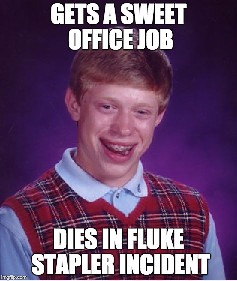 The stapler is killing me... HELP!!!! | GETS A SWEET OFFICE JOB; DIES IN FLUKE STAPLER INCIDENT | image tagged in memes,bad luck brian,stapler,bad day,funny,funny memes | made w/ Imgflip meme maker