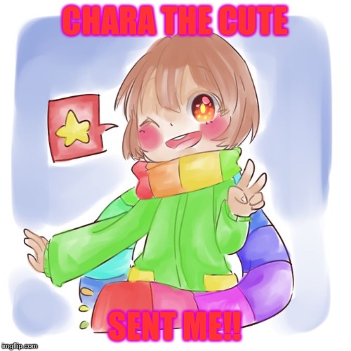 Chara the cute | CHARA THE CUTE; SENT ME!! | image tagged in chara the cute | made w/ Imgflip meme maker