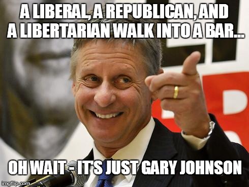 Gary Johnson | A LIBERAL, A REPUBLICAN, AND A LIBERTARIAN WALK INTO A BAR... OH WAIT - IT'S JUST GARY JOHNSON | image tagged in gary johnson | made w/ Imgflip meme maker