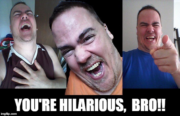 LMAO! | YOU'RE HILARIOUS,  BRO!! | image tagged in lmao | made w/ Imgflip meme maker