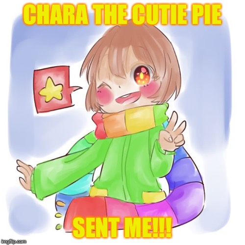 Chara the cute | CHARA
THE
CUTIE
PIE; SENT ME!!! | image tagged in chara the cute | made w/ Imgflip meme maker