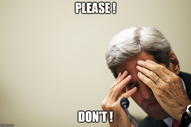 Kerry's headache | PLEASE ! DON'T ! | image tagged in kerry's headache | made w/ Imgflip meme maker