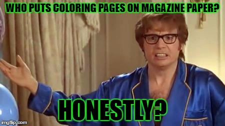 Austin Powers Honestly | WHO PUTS COLORING PAGES ON MAGAZINE PAPER? HONESTLY? | image tagged in memes,austin powers honestly,template quest,funny | made w/ Imgflip meme maker