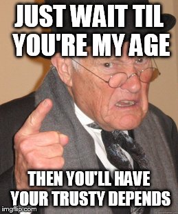 Back In My Day Meme | JUST WAIT TIL YOU'RE MY AGE THEN YOU'LL HAVE YOUR TRUSTY DEPENDS | image tagged in memes,back in my day | made w/ Imgflip meme maker