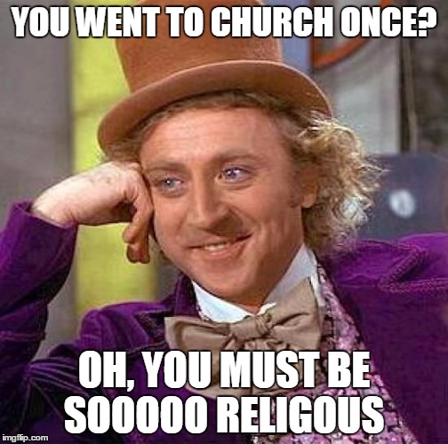 Creepy Condescending Wonka | YOU WENT TO CHURCH ONCE? OH, YOU MUST BE SOOOOO RELIGOUS | image tagged in memes,creepy condescending wonka | made w/ Imgflip meme maker