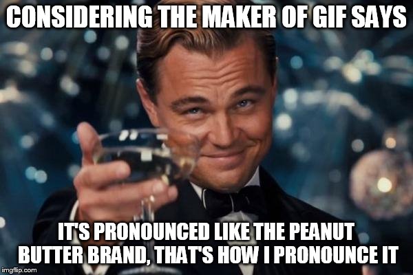 Leonardo Dicaprio Cheers Meme | CONSIDERING THE MAKER OF GIF SAYS IT'S PRONOUNCED LIKE THE PEANUT BUTTER BRAND, THAT'S HOW I PRONOUNCE IT | image tagged in memes,leonardo dicaprio cheers | made w/ Imgflip meme maker