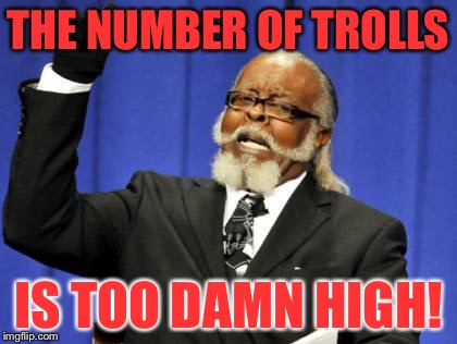 Too Damn High | THE NUMBER OF TROLLS; IS TOO DAMN HIGH! | image tagged in memes,too damn high | made w/ Imgflip meme maker