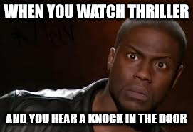 Kevin Hart Meme | WHEN YOU WATCH THRILLER; AND YOU HEAR A KNOCK IN THE DOOR | image tagged in memes,kevin hart the hell | made w/ Imgflip meme maker