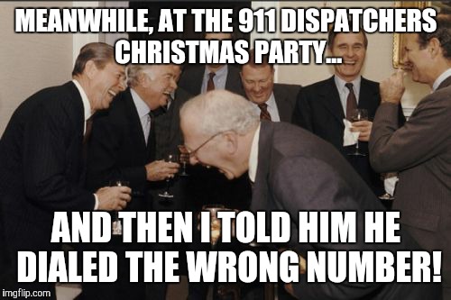 Laughing Men In Suits Meme | MEANWHILE, AT THE 911 DISPATCHERS CHRISTMAS PARTY... AND THEN I TOLD HIM HE DIALED THE WRONG NUMBER! | image tagged in memes,laughing men in suits | made w/ Imgflip meme maker