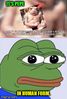 Pepe has now become human... | IT'S PEPE; IN HUMAN FORM. | image tagged in memes,pepe,pepe the frog,frog baby,anencephaly | made w/ Imgflip meme maker