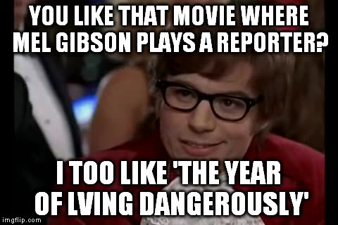 I Too Like To Live Dangerously | YOU LIKE THAT MOVIE WHERE MEL GIBSON PLAYS A REPORTER? I TOO LIKE 'THE YEAR OF LVING DANGEROUSLY' | image tagged in memes,i too like to live dangerously | made w/ Imgflip meme maker