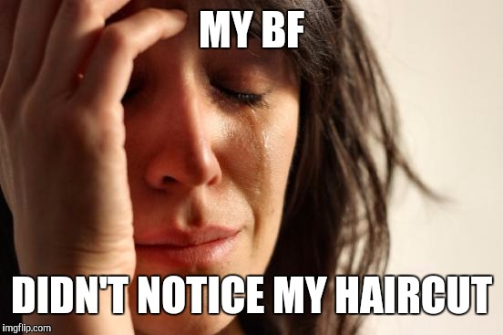 First World Problems | MY BF; DIDN'T NOTICE MY HAIRCUT | image tagged in memes,first world problems | made w/ Imgflip meme maker