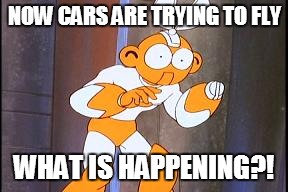 NOW CARS ARE TRYING TO FLY WHAT IS HAPPENING?! | made w/ Imgflip meme maker