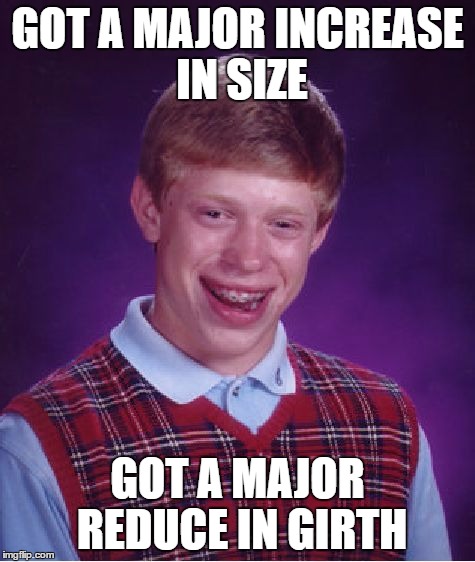 Bad Luck Brian Meme | GOT A MAJOR INCREASE IN SIZE GOT A MAJOR REDUCE IN GIRTH | image tagged in memes,bad luck brian | made w/ Imgflip meme maker