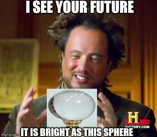 Ancient Aliens Meme | I SEE YOUR FUTURE; IT IS BRIGHT AS THIS SPHERE | image tagged in memes,ancient aliens | made w/ Imgflip meme maker