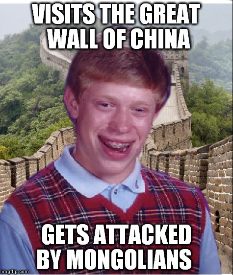 VISITS THE GREAT WALL OF CHINA; GETS ATTACKED BY MONGOLIANS | image tagged in bad luck brian,mongols | made w/ Imgflip meme maker