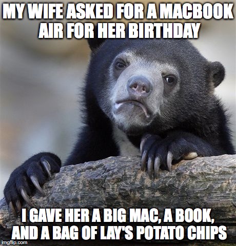 Confession Bear | MY WIFE ASKED FOR A MACBOOK AIR FOR HER BIRTHDAY; I GAVE HER A BIG MAC, A BOOK, AND A BAG OF LAY'S POTATO CHIPS | image tagged in memes,confession bear | made w/ Imgflip meme maker