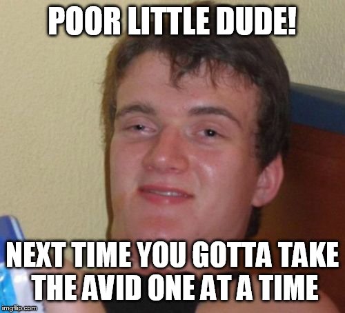 10 Guy Meme | POOR LITTLE DUDE! NEXT TIME YOU GOTTA TAKE THE AVID ONE AT A TIME | image tagged in memes,10 guy | made w/ Imgflip meme maker