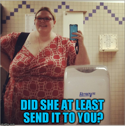 DID SHE AT LEAST SEND IT TO YOU? | made w/ Imgflip meme maker