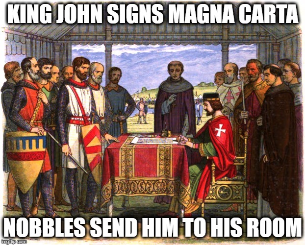 Magna Carta Signing | KING JOHN SIGNS MAGNA CARTA; NOBBLES SEND HIM TO HIS ROOM | image tagged in magna carta signing | made w/ Imgflip meme maker