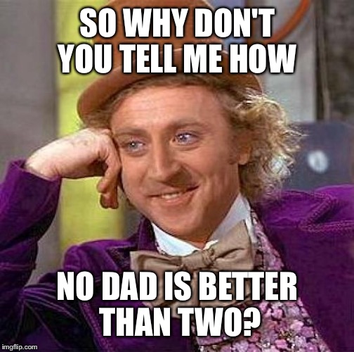 Creepy Condescending Wonka Meme | SO WHY DON'T YOU TELL ME HOW NO DAD IS BETTER THAN TWO? | image tagged in memes,creepy condescending wonka | made w/ Imgflip meme maker