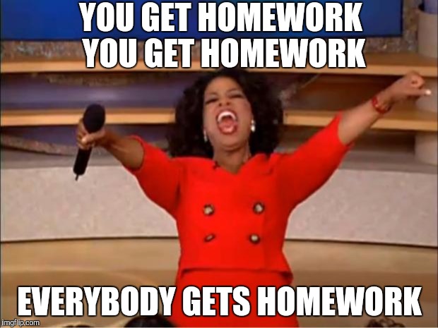 Teachers in a nutshell | YOU GET HOMEWORK YOU GET HOMEWORK; EVERYBODY GETS HOMEWORK | image tagged in memes,oprah you get a,teachers in a nutshell,i hope no one done it before | made w/ Imgflip meme maker