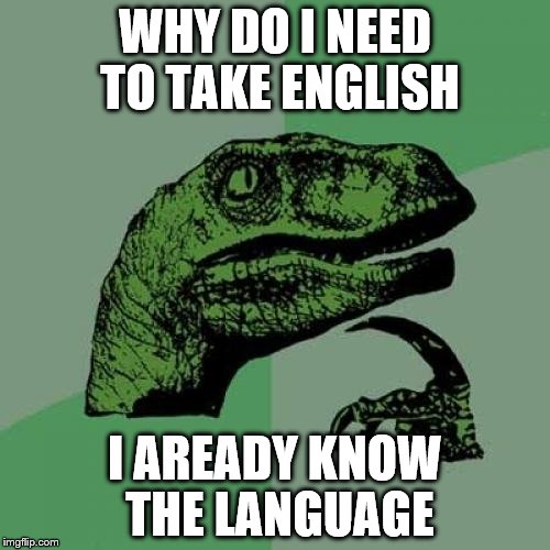 Philosoraptor | WHY DO I NEED TO TAKE ENGLISH; I AREADY KNOW THE LANGUAGE | image tagged in memes,philosoraptor | made w/ Imgflip meme maker