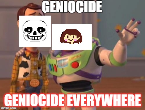 sans.. | GENIOCIDE; GENIOCIDE EVERYWHERE | image tagged in memes,x x everywhere | made w/ Imgflip meme maker