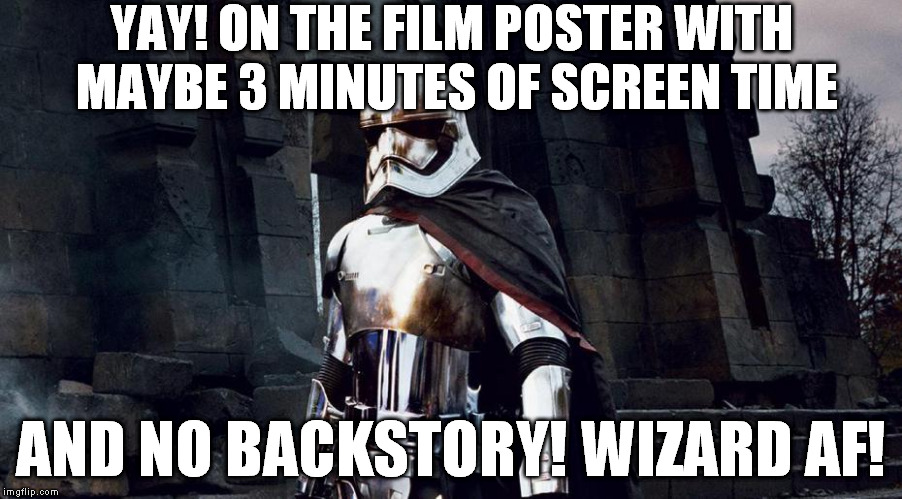 Phasma Nips | YAY! ON THE FILM POSTER WITH MAYBE 3 MINUTES OF SCREEN TIME; AND NO BACKSTORY! WIZARD AF! | image tagged in phasma nips | made w/ Imgflip meme maker