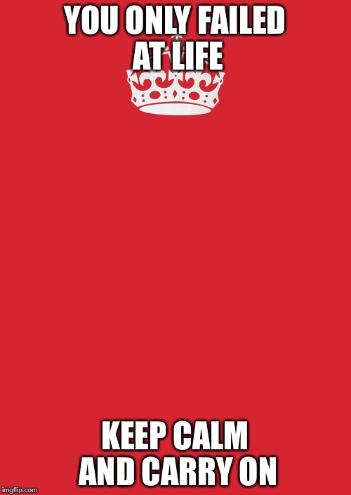 Keep Calm And Carry On Red | YOU ONLY FAILED AT LIFE; KEEP CALM AND CARRY ON | image tagged in memes,keep calm and carry on red | made w/ Imgflip meme maker